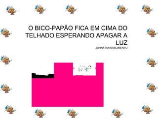 O BICO-PAPÃO FICA EM CIMA DO TELHADO ESPERANDO APAGAR A LUZ JOHNATAN NASCIMENTO 