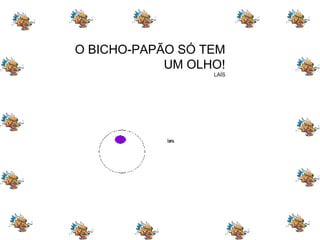 O BICHO-PAPÃO SÓ TEM UM OLHO! LAÍS 
