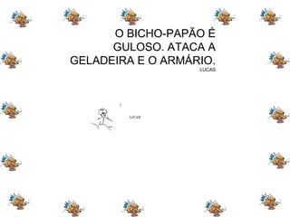 O BICHO-PAPÃO É GULOSO. ATACA A GELADEIRA E O ARMÁRIO. LUCAS 