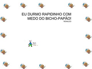EU DURMO RAPIDINHO COM MEDO DO BICHO-PAPÃO! REINALDO 