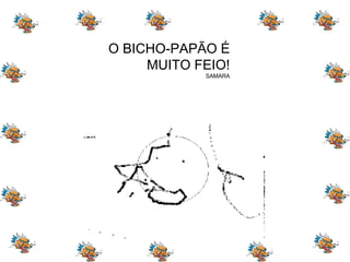 O BICHO-PAPÃO É MUITO FEIO! SAMARA 