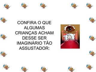 CONFIRA O QUE ALGUMAS CRIANÇAS ACHAM DESSE SER IMAGINÁRIO TÃO ASSUSTADOR: 