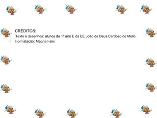 CRÉDITOS: Texto e desenhos: alunos do 1º ano E da EE João de Deus Cardoso de Mello Formatação: Magna Felix 