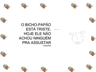 O BICHO-PAPÃO ESTÁ TRISTE, HOJE ELE NÃO ACHOU NINGUÉM PRA ASSUSTAR DANDARA 