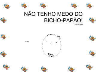 NÃO TENHO MEDO DO BICHO-PAPÃO! EBERSON 