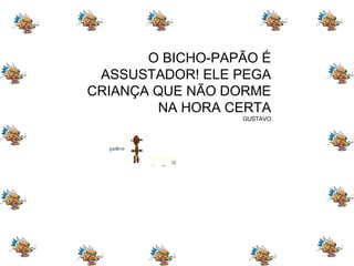 O BICHO-PAPÃO É ASSUSTADOR! ELE PEGA CRIANÇA QUE NÃO DORME NA HORA CERTA GUSTAVO 