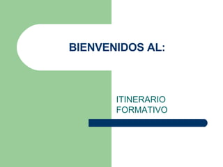BIENVENIDOS AL: ITINERARIO FORMATIVO 