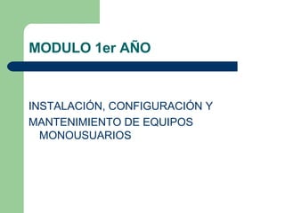 MODULO 1er AÑO INSTALACIÓN, CONFIGURACIÓN Y MANTENIMIENTO DE EQUIPOS MONOUSUARIOS  