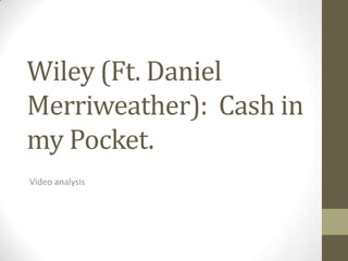 Wiley (Ft. Daniel
Merriweather): Cash in
my Pocket.
Video analysis
 