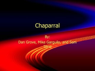 Chaparral By: Dan Grove, Mike Garguilo, and Sam Stine 