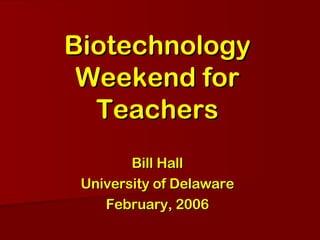 Biotechnology Weekend for Teachers Bill Hall University of Delaware February, 2006 
