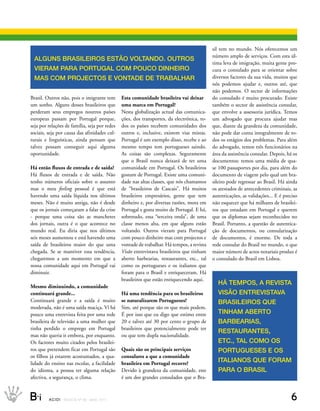 sil tem no mundo. Nós oferecemos um
                                                                                                 número amplo de serviços. Com esta úl-
 AlguNs brAsIleIrOs estãO vOltANDO. OutrOs
                                                                                                 tima leva de imigração, muita gente pro-
 vIerAM PArA POrtugAl COM POuCO DINHeIrO                                                         cura o consulado para se orientar sobre
 MAs COM PrOjeCtOs e vONtADe De trAbAlHAr                                                        diversos factores da sua vida, muitos que
                                                                                                 nós podemos ajudar e, outros até, que
                                                                                                 não podemos. O sector de informações
Brasil. Outros não, pois o imigrante tem            Esta comunidade brasileira vai deixar        do consulado é muito procurado. Existe
um sonho. Alguns desses brasileiros que             uma marca em Portugal?                       também o sector de assistência consular,
perderam seus empregos noutros países               Nesta globalização actual das comunica-      que envolve a assessoria jurídica. Temos
europeus passam por Portugal porque,                ções, dos transportes, da electrónica, to-   um advogado que procura ajudar mas
seja por relações de família, seja por redes        dos os países recebem comunidades dos        que, diante da grandeza da comunidade,
sociais, seja por causa das afinidades cul-         outros e, inclusive, existem vias mistas.    não pode dar conta integralmente de to-
turais e linguísticas, ainda pensam que             Portugal é um exemplo disso, recebe e ao     dos os estágios dos problemas. Para além
talvez possam conseguir aqui alguma                 mesmo tempo tem portugueses saindo.          do advogado, temos três funcionários na
oportunidade.                                       As coisas são complexas. Seguramente         área da assistência consular. Depois, há os
                                                    que o Brasil nunca deixará de ter uma        documentos: temos uma média de qua-
Há então fluxos de entrada e de saída?              comunidade em Portugal. Os brasileiros       se 100 passaportes por dia, para além do
Há fluxos de entrada e de saída. Não                gostam de Portugal. Existe uma comuni-       documento de viagem pelo qual um bra-
tenho números oficiais sobre o assunto              dade nas altas classes, que nós chamamos     sileiro pode regressar ao Brasil. Há ainda
mas o meu feeling pessoal é que está                de “brasileiros de Cascais”. Há muitos       os atestados de antecedentes criminais, as
havendo uma saída líquida nos últimos               brasileiros empresários, gente que tem       autenticações, as validações... E é preciso
meses. Não é muito antiga, não é desde              dinheiro e, por diversas razões, mora em     não esquecer que há milhares de brasilei-
que os jornais começaram a falar da crise           Portugal e gosta muito de Portugal. E há,    ros que estudam em Portugal e querem
- porque uma coisa são as manchetes                 sobretudo, essa “terceira onda”, de uma      que os diplomas sejam reconhecidos no
dos jornais, outra é o que acontece no              classe menos alta, em que alguns estão       Brasil. Portanto, a questão de autentica-
mundo real. Eu diria que nos últimos                voltando. Outros vieram para Portugal        ção de documentos, ou consularização
seis meses aumentou e está havendo uma              com pouco dinheiro mas com projectos e       de documentos, é enorme. De toda a
saída de brasileiros maior do que uma               vontade de trabalhar. Há tempos, a revista   rede consular do Brasil no mundo, o que
chegada. Se se mantiver essa tendência,             Visão entrevistava brasileiros que tinham    maior número de actos notariais produz é
chegaremos a um momento em que a                    aberto barbearias, restaurantes, etc., tal   o consulado do Brasil em Lisboa.
nossa comunidade aqui em Portugal vai               como os portugueses e os italianos que
diminuir.                                           foram para o Brasil e enriqueceram. Há
                                                    brasileiros que estão enriquecendo aqui.
                                                                                                   Há teMPOs, A revIstA
Mesmo diminuindo, a comunidade
continuará grande...                                Há uma tendência para os brasileiros           vIsãO eNtrevIstAvA
Continuará grande e a saída é muito                 se naturalizarem Portugueses?                  brAsIleIrOs que
moderada, não é uma saída maciça. Vi há             Sim, até porque são os que mais podem.
pouco uma entrevista feita por uma rede             É por isso que eu digo que estimo entre        tINHAM AbertO
brasileira de televisão a uma mulher que            20 e talvez até 30 por cento o grupo de        bArbeArIAs,
tinha perdido o emprego em Portugal                 brasileiros que potencialmente pode ter
                                                                                                   restAurANtes,
mas não queria ir embora, por enquanto.             ou que tem dupla nacionalidade.
Os factores muito citados pelos brasilei-                                                          etC., tAl COMO Os
ros que pretendem ficar em Portugal são             Quais são os principais serviços               POrtugueses e Os
os filhos já estarem acostumados, a qua-            consulares a que a comunidade
lidade do ensino nas escolas, a facilidade          brasileira em Portugal recorre?
                                                                                                   ItAlIANOs que FOrAM
do idioma, a pessoa ter alguma relação              Devido à grandeza da comunidade, este          PArA O brAsIl
afectiva, a segurança, o clima.                     é um dos grandes consulados que o Bra-



B_i      ACIDI REV I S TA N º 9 0 M A I O 2 0 1 1                                                                                       6
 