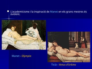  L’academicisme i la inspiració de Manet en els grans mestres és
evident.
Ticià - Venus d’Urbino
Manet - Olympia
 