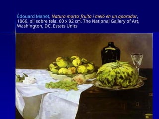 Édouard Manet, Natura morta: fruita i meló en un aparador,
1866, oli sobre tela, 60 x 92 cm, The National Gallery of Art,
Washington, DC, Estats Units
 