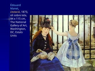 Édouard
Manet,
L’estació, 1873,
oli sobre tela,
94 x 115 cm,
The National
Gallery of Art,
Washington,
DC, Estats
Units
 