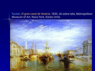 Turner, El gran canal de Venècia, 1835, oli sobre tela, Metropolitan
Museum of Art, Nova York, Estats Units
 