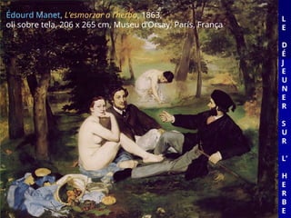 L
E
D
É
J
E
U
N
E
R
S
U
R
L’
H
E
R
B
E
Édourd Manet, L’esmorzar a l’herba, 1863,
oli sobre tela, 206 x 265 cm, Museu d’Orsay, París, França
 