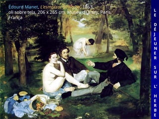 L
E
D
É
J
E
U
N
E
R
S
U
R
L’
H
E
R
B
E
Édourd Manet, L’esmorzar a l’herba, 1863,
oli sobre tela, 206 x 265 cm, Museu d’Orsay, París,
França
 