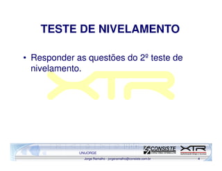 TESTE DE NIVELAMENTO

• Responder as questões do 2º teste de
  nivelamento.




             UNIJORGE
               Jorge Ramalho - jorgeramalho@consiste.com.br   4
 