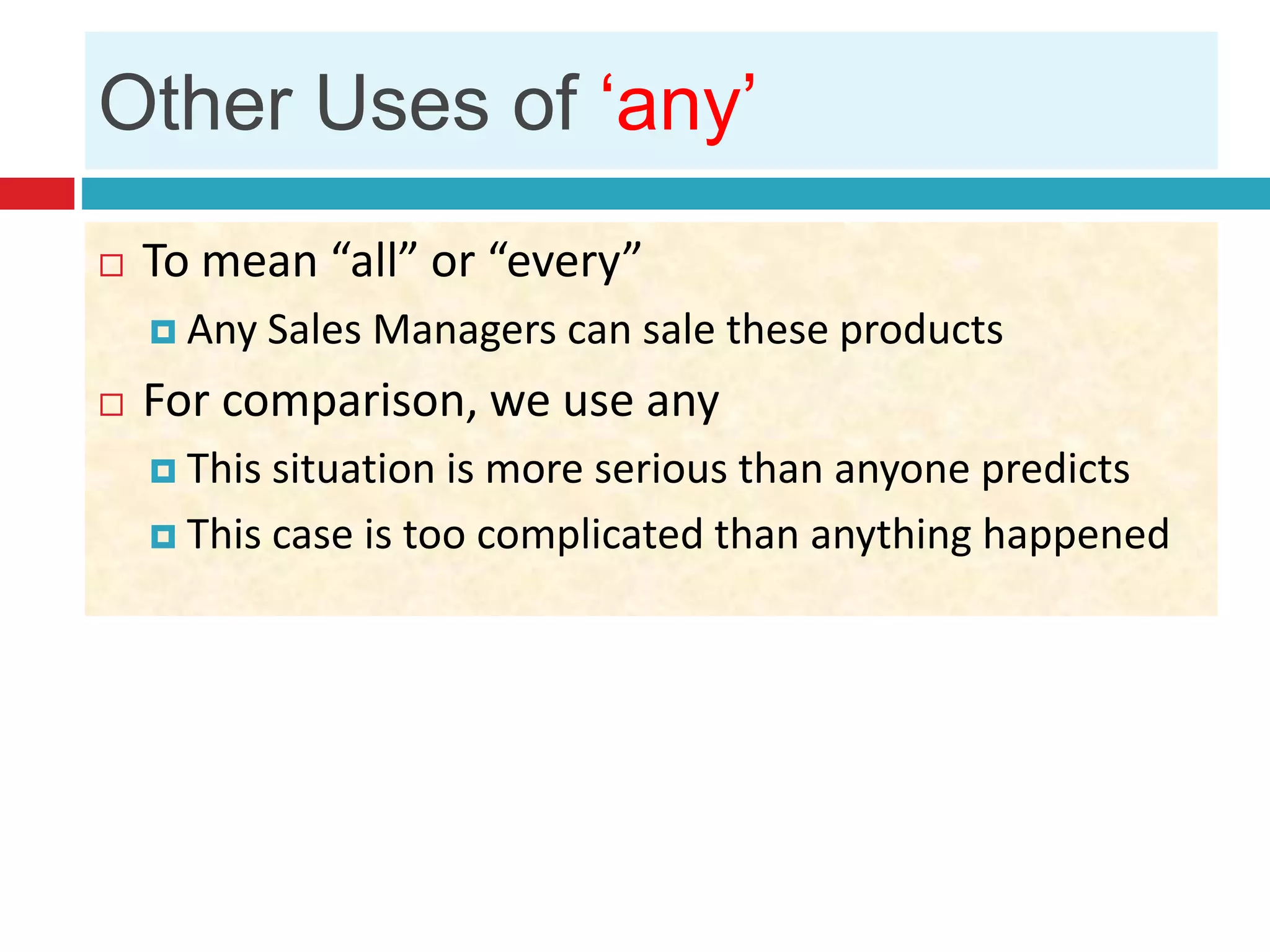 Other Uses of ‘any’
 To mean “all” or “every”
 Any Sales Managers can sale these products
 For comparison, we use any
 This situation is more serious than anyone predicts
 This case is too complicated than anything happened
 