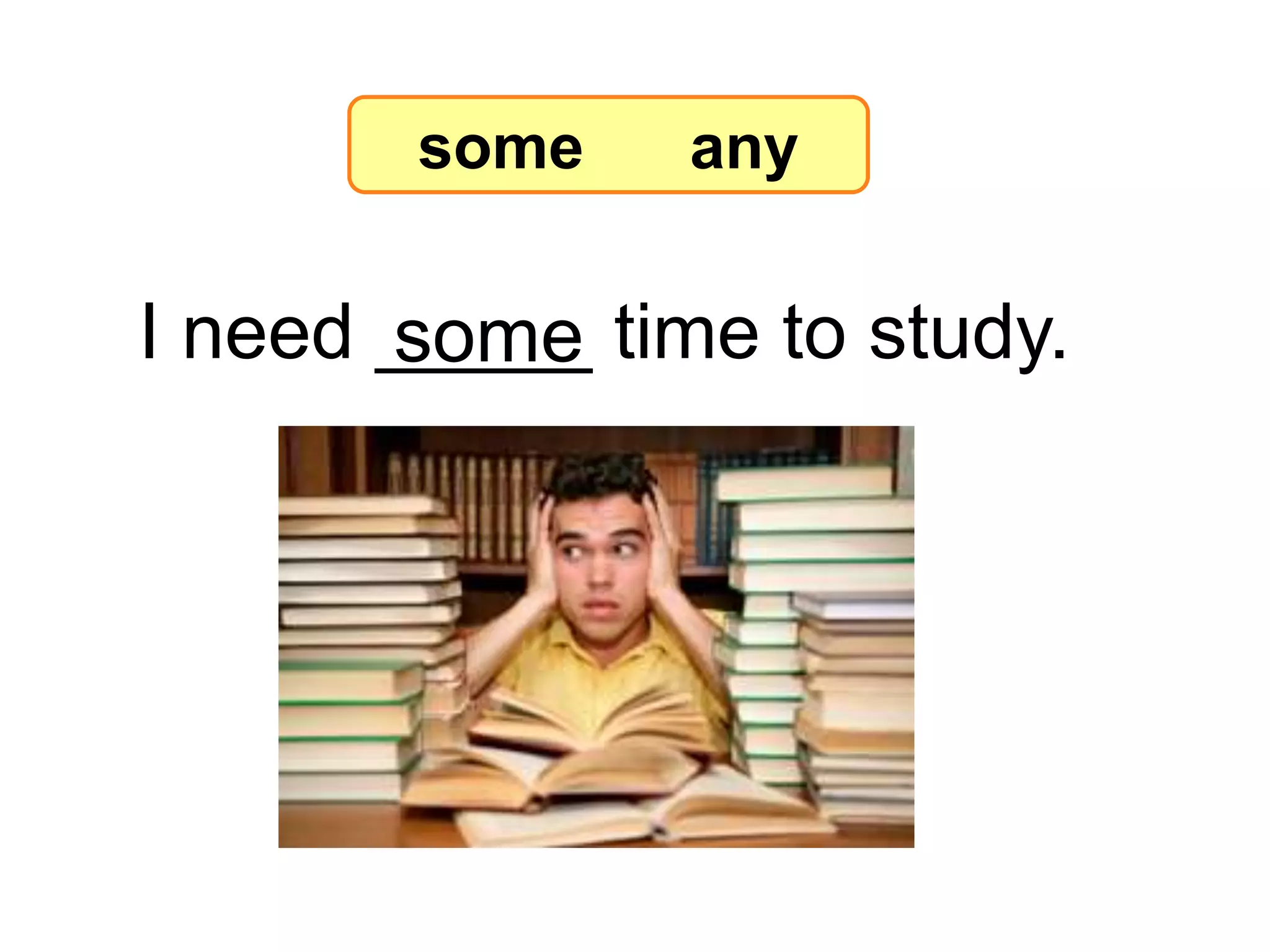 I need _____ time to study.
some
7-8 Let’s Practice
some any
 