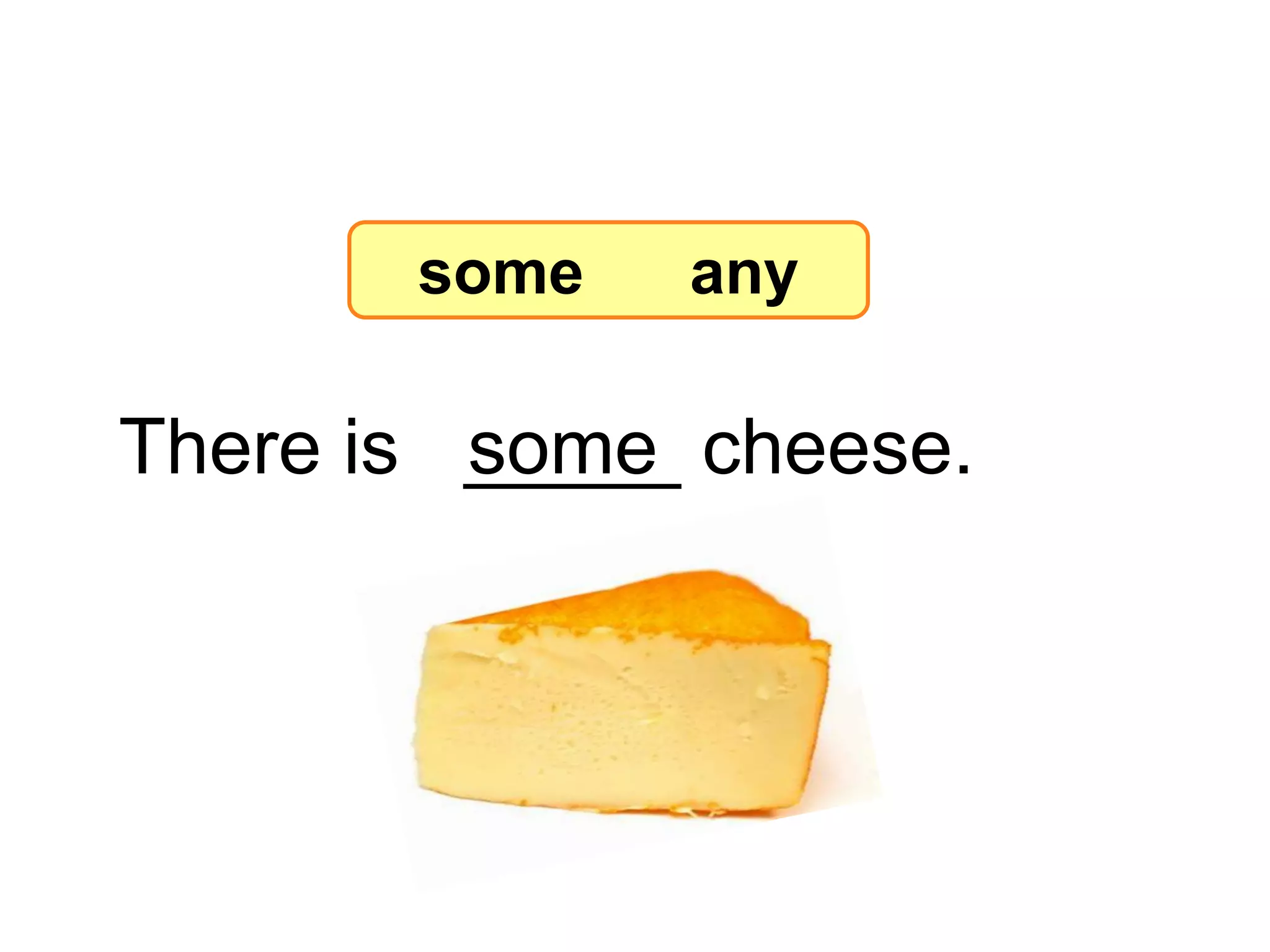 There is _____ cheese.
some
7-8 Let’s Practice
some any
 