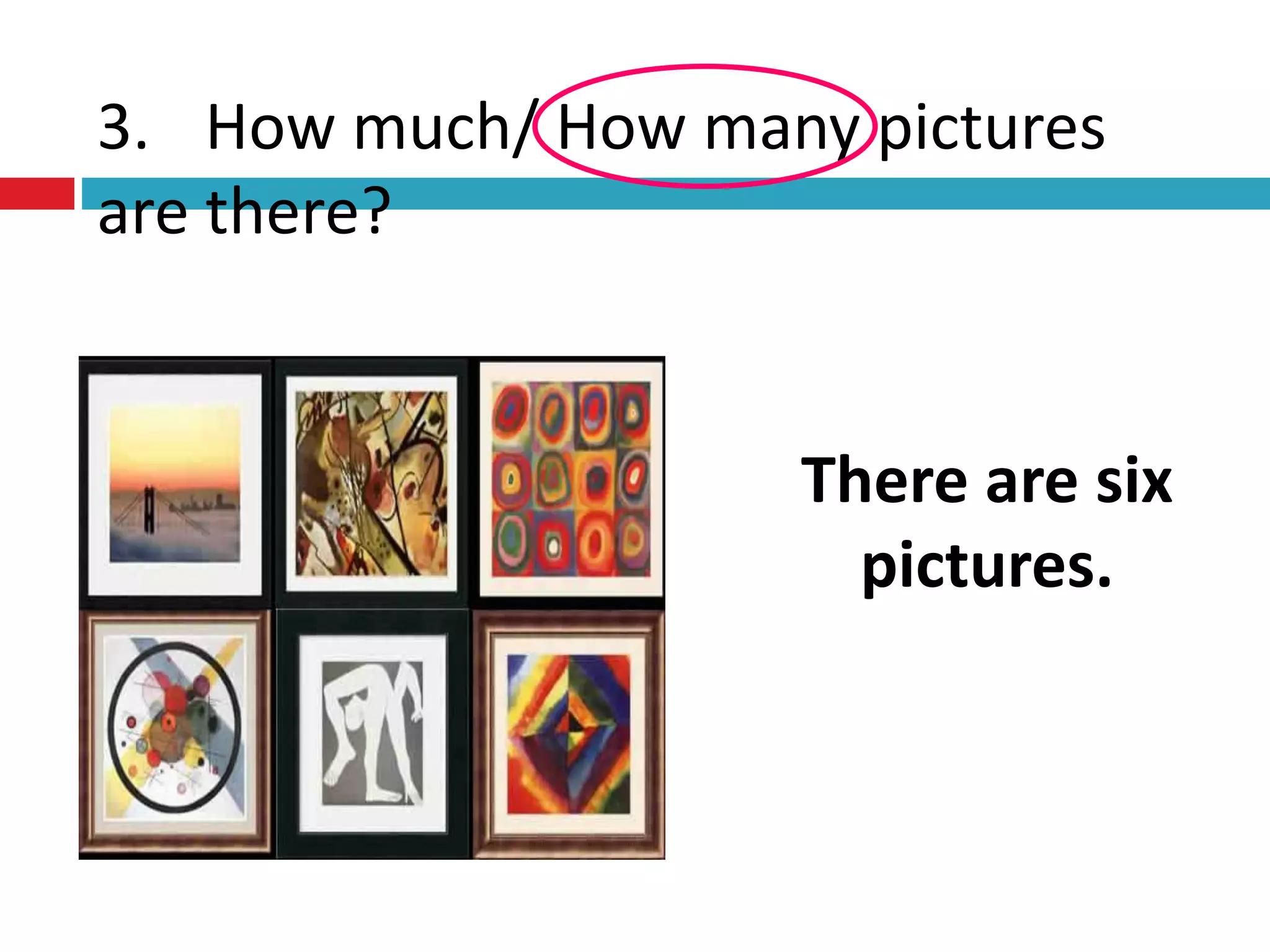 3. How much/ How many pictures
are there?
There are six
pictures.
 