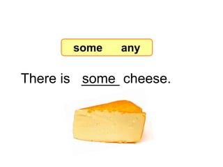 There is _____ cheese.
some
7-8 Let’s Practice
some any
 