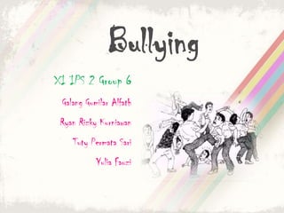 Bullying
XI IPS 2 Group 6
 Galang Gumilar Alfath
 Ryan Rizky Kurniawan
    Tuty Permata Sari
           Yulia Fauzi
 