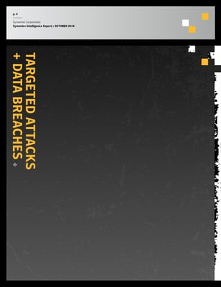 p. 4 
Symantec Corporation 
Symantec Intelligence Report :: OCTOBER 2014 
TARGETED ATTACKS 
+ DATA BREACHES 
 