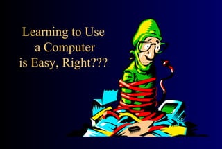 Learning to Use  a Computer is Easy, Right??? 