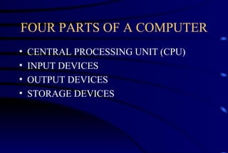 FOUR PARTS OF A COMPUTER CENTRAL PROCESSING UNIT (CPU) INPUT DEVICES OUTPUT DEVICES STORAGE DEVICES 