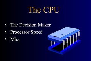 The CPU  The Decision Maker Processor Speed Mhz 