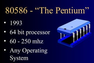 80586 - “The Pentium” 1993 64 bit processor 60 - 250 mhz Any Operating System 