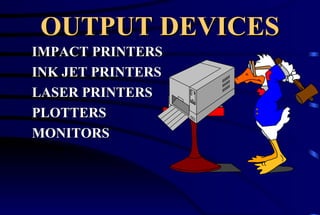 OUTPUT DEVICES IMPACT PRINTERS INK JET PRINTERS LASER PRINTERS PLOTTERS MONITORS 