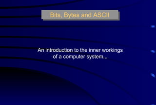 Bits, Bytes and ASCII An introduction to the inner workings of a computer system... 