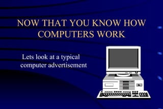 NOW THAT YOU KNOW HOW COMPUTERS WORK Lets look at a typical computer advertisement 