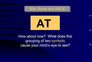 Bits, Bytes and ASCII AT   How about now?  What does this grouping of two  symbols cause your mind’s eye to see? 