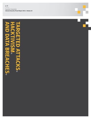 p. 13
Symantec Corporation
Internet Security Threat Report 2013 :: Volume 18

Targ eted a ttacks
hack
tivism
AND data b reach es

 