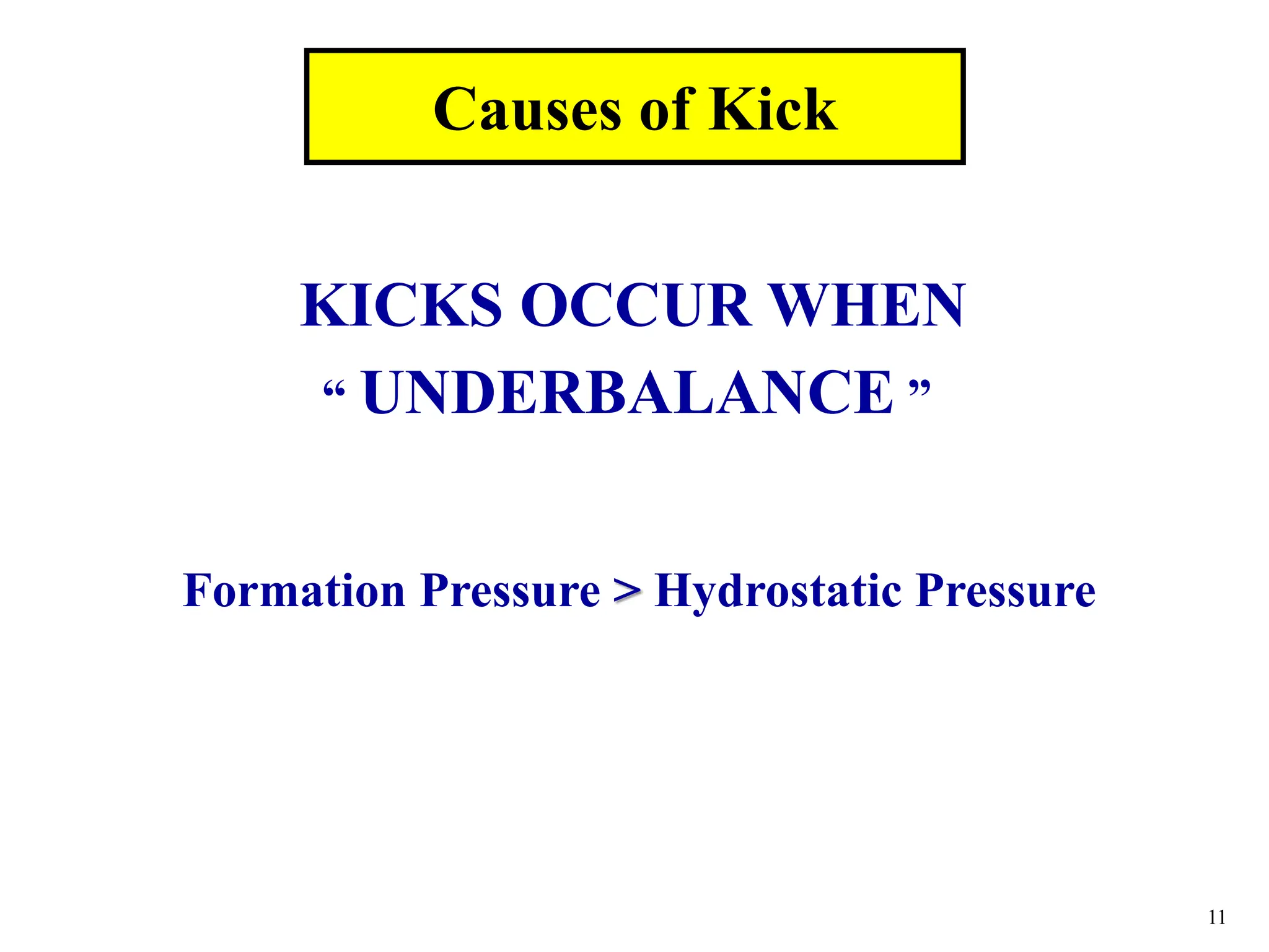 11
KICKS OCCUR WHEN
“ UNDERBALANCE ”
Causes of Kick
Formation Pressure > Hydrostatic Pressure
 