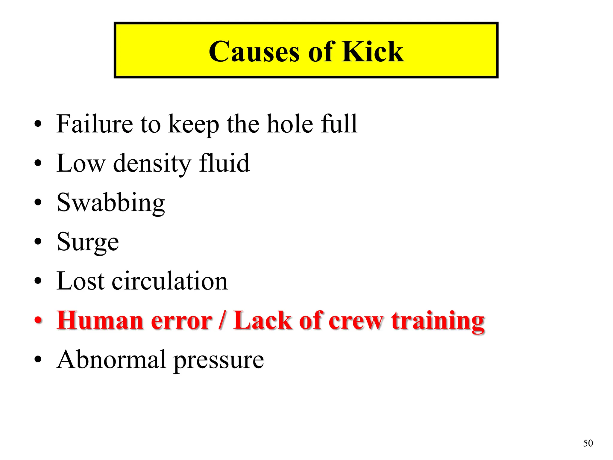 50
• Failure to keep the hole full
• Low density fluid
• Swabbing
• Surge
• Lost circulation
• Human error / Lack of crew training
• Abnormal pressure
Causes of Kick
 