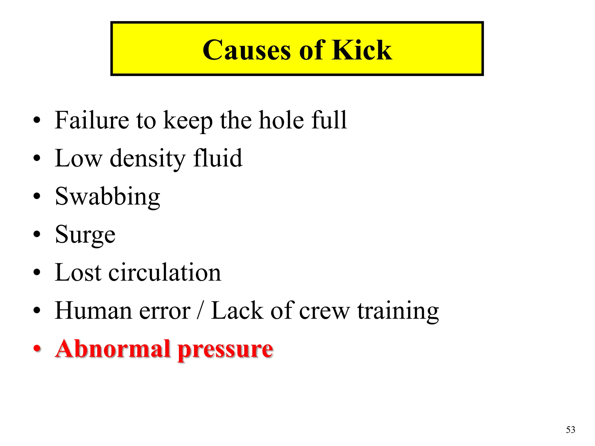 53
• Failure to keep the hole full
• Low density fluid
• Swabbing
• Surge
• Lost circulation
• Human error / Lack of crew training
• Abnormal pressure
Causes of Kick
 