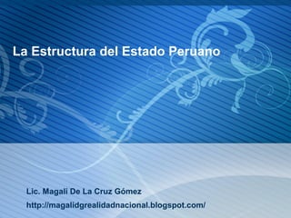 La Estructura del Estado Peruano




  Lic. Magali De La Cruz Gómez
  http://magalidgrealidadnacional.blogspot.com/
 