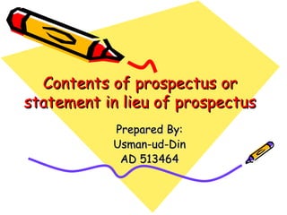 Contents of prospectus or
statement in lieu of prospectus
           Prepared By:
           Usman-ud-Din
            AD 513464
 
