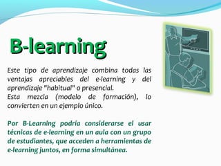 Este tipo de aprendizaje combina todas las
ventajas apreciables del e-learning y del
aprendizaje "habitual" o presencial.
...