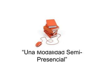 “Una Modalidad SemiPresencial”

 