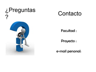 ¿Preguntas
?

Contacto
Facultad :
Proyecto :

e-mail personal:

 