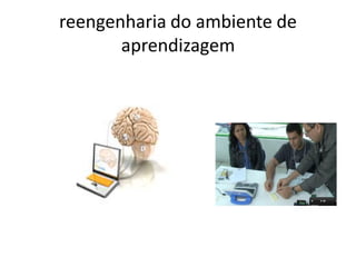 reengenharia do ambiente de
       aprendizagem
 