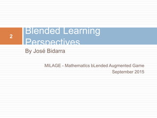 By José Bidarra
MILAGE - MathematIcs bLended Augmented Game
September 2015
Blended Learning
Perspectives
2
 