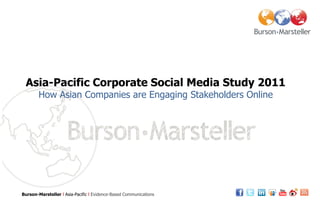 Asia-Pacific Corporate Social Media Study 2011
        How Asian Companies are Engaging Stakeholders Online




Burson-Marsteller l Asia-Pacific l Evidence-Based Communications
 